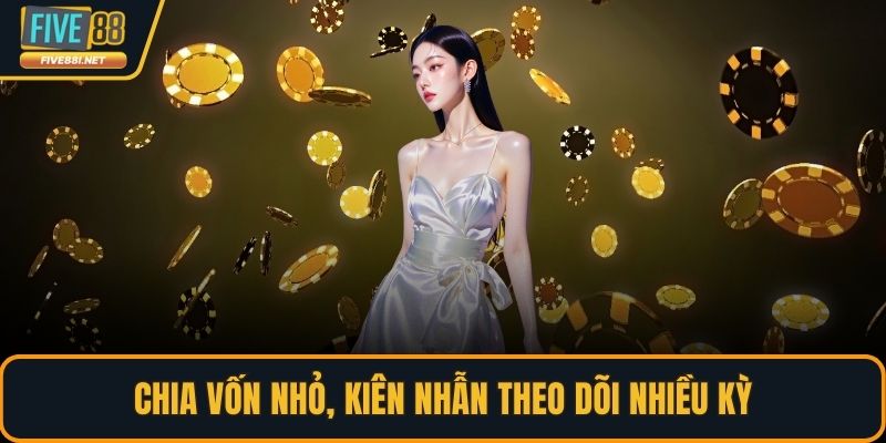 Chia vốn nhỏ, kiên nhẫn theo dõi nhiều kỳ