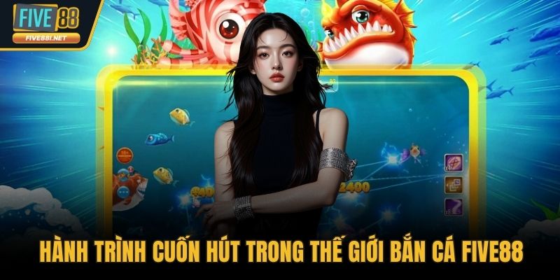 Hành trình cuốn hút trong thế giới bắn cá FIVE88