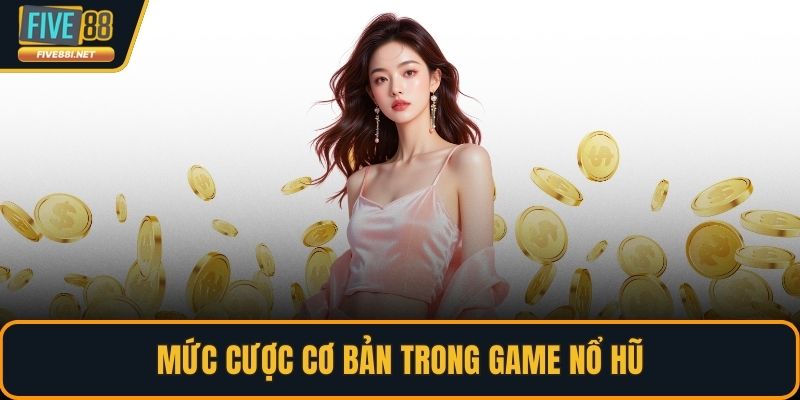Mức cược cơ bản trong game nổ hũ